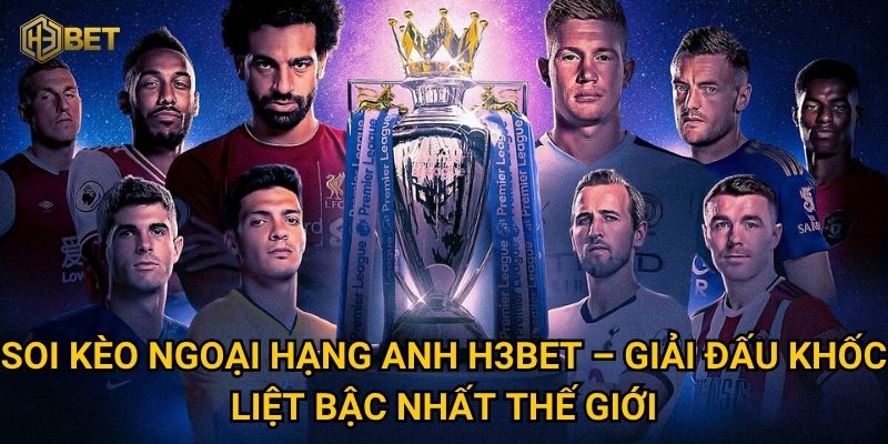 Soi kèo Ngoại Hạng Anh tại H3bet – Làm sao để dự đoán chuẩn xác? 2 Soi kèo Ngoại Hạng Anh H3bet – Giải đấu khốc liệt bậc nhất thế giới